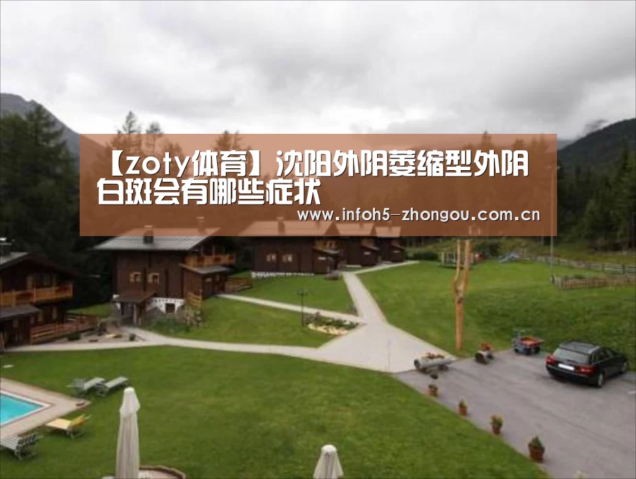 【zoty体育】沈阳外阴萎缩型外阴白斑会有哪些症状(图4) 中欧体育