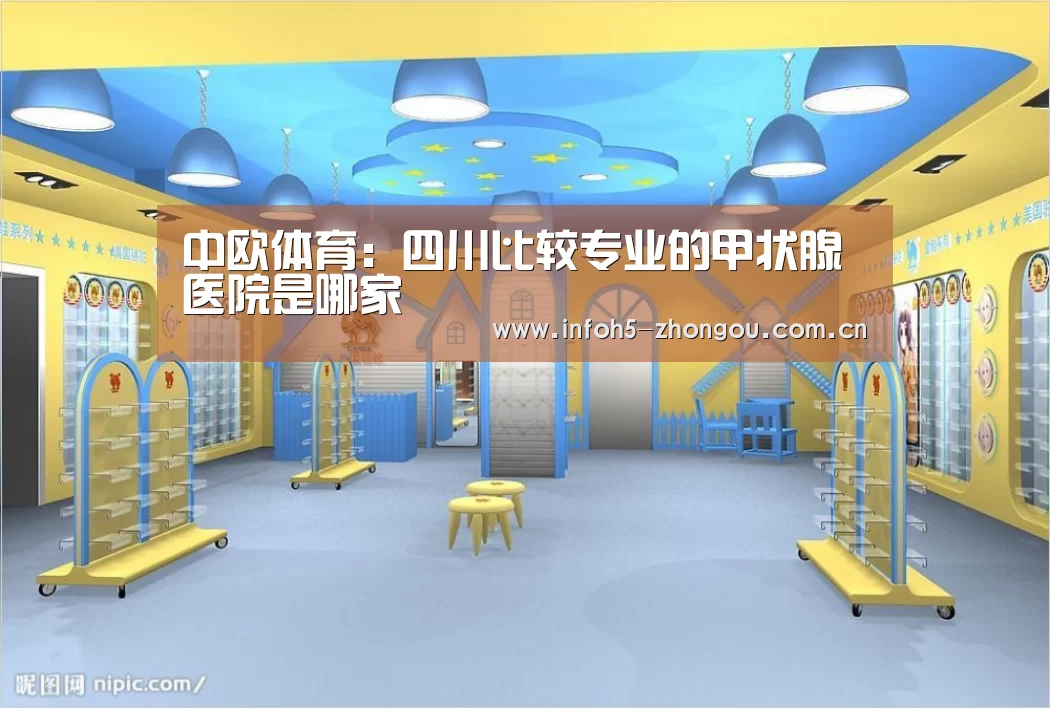 中欧体育:四川比较专业的甲状腺医院是哪家(图1) 中欧体育平台